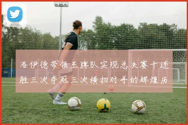 洛伊德带领王牌队实现总决赛十连胜三次夺冠三次横扫对手的辉煌历程