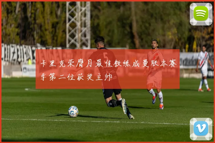 卡里克荣膺月最佳教练成曼联本赛季第二位获奖主帅