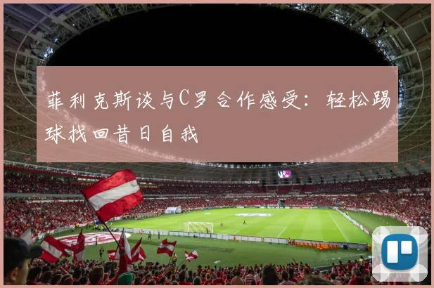 菲利克斯谈与C罗合作感受：轻松踢球找回昔日自我