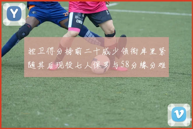 控卫得分榜前二十威少领衔库里紧随其后现役七人保罗与58分缘分难解
