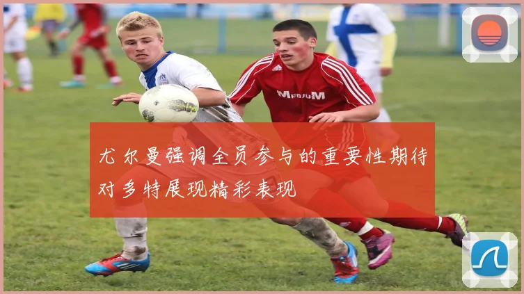 尤尔曼强调全员参与的重要性期待对多特展现精彩表现