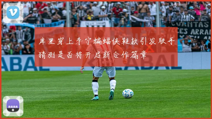 库里穿上李宁蝙蝠侠鞋款引发联手猜测是否将开启新合作篇章