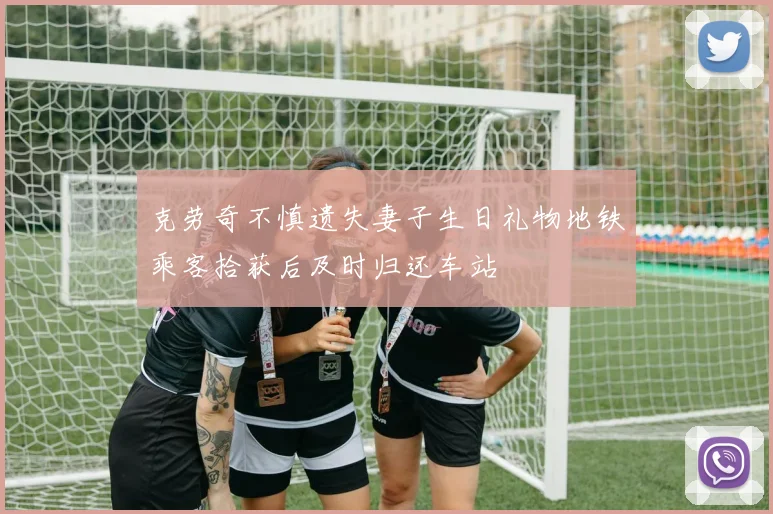 克劳奇不慎遗失妻子生日礼物地铁乘客拾获后及时归还车站