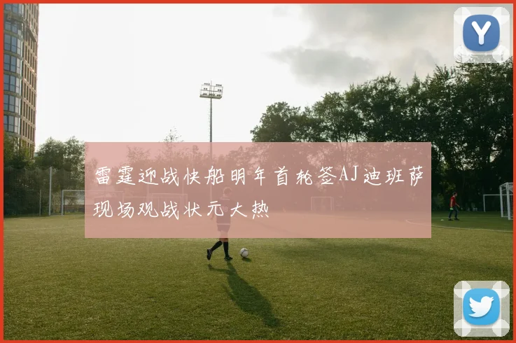 雷霆迎战快船明年首轮签AJ迪班萨现场观战状元大热