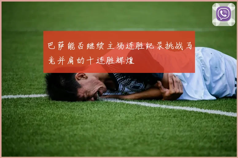 巴萨能否继续主场连胜纪录挑战马竞并肩的十连胜辉煌