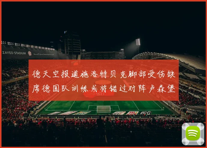 德天空报道施洛特贝克脚部受伤缺席德国队训练或将错过对阵卢森堡比赛