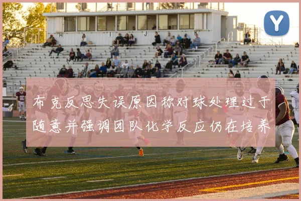 布克反思失误原因称对球处理过于随意并强调团队化学反应仍在培养中