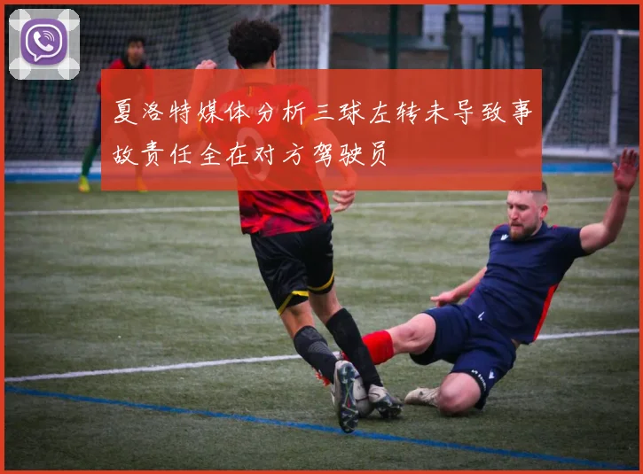 夏洛特媒体分析三球左转未导致事故责任全在对方驾驶员