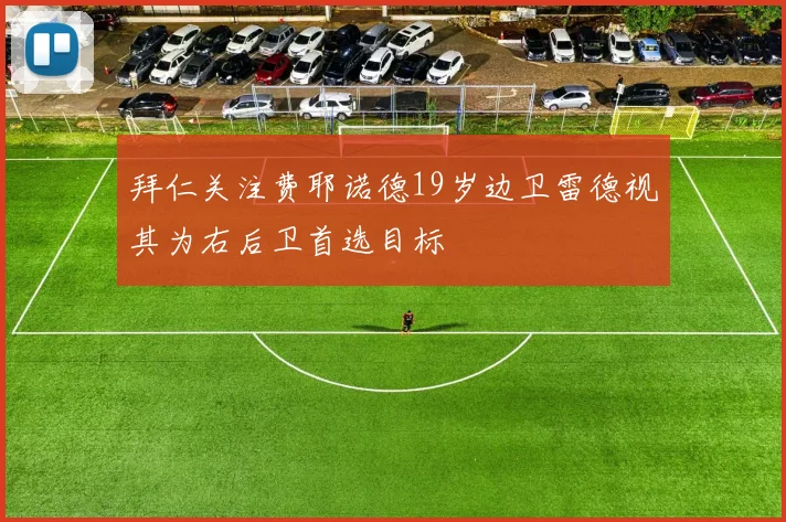 拜仁关注费耶诺德19岁边卫雷德视其为右后卫首选目标