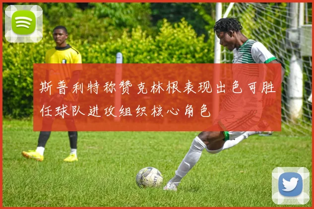 斯普利特称赞克林根表现出色可胜任球队进攻组织核心角色