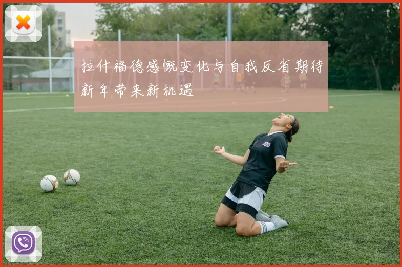 拉什福德感慨变化与自我反省期待新年带来新机遇