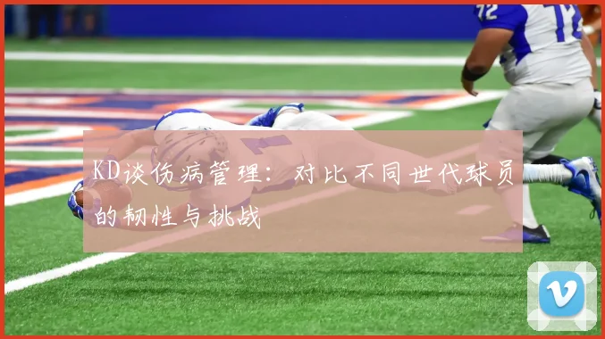 KD谈伤病管理：对比不同世代球员的韧性与挑战