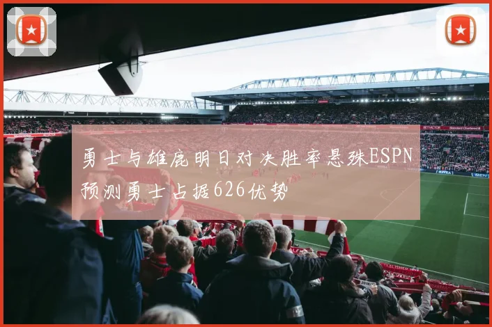 勇士与雄鹿明日对决胜率悬殊ESPN预测勇士占据626优势