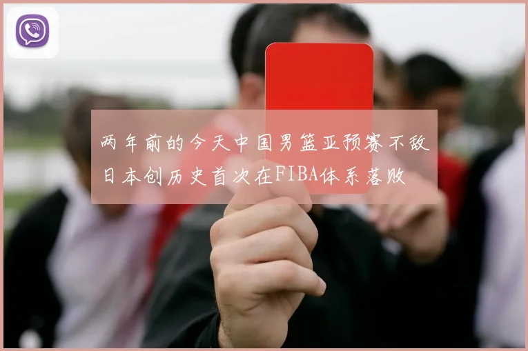 两年前的今天中国男篮亚预赛不敌日本创历史首次在FIBA体系落败
