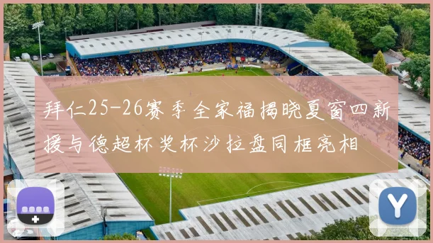 拜仁25-26赛季全家福揭晓夏窗四新援与德超杯奖杯沙拉盘同框亮相