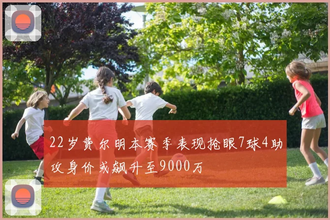 22岁费尔明本赛季表现抢眼7球4助攻身价或飙升至9000万