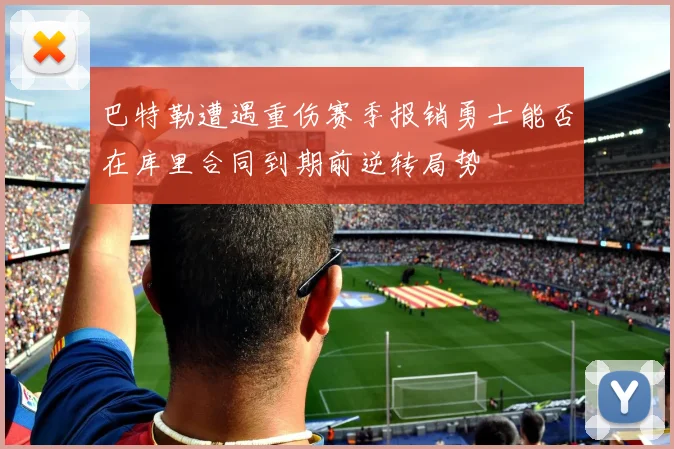 巴特勒遭遇重伤赛季报销勇士能否在库里合同到期前逆转局势