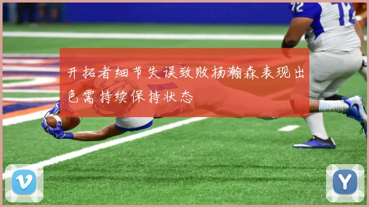开拓者细节失误致败杨瀚森表现出色需持续保持状态