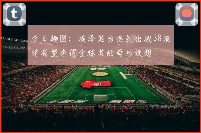 今日趣图：埃泽若为热刺出战38场将有望夺得金球奖的奇妙设想