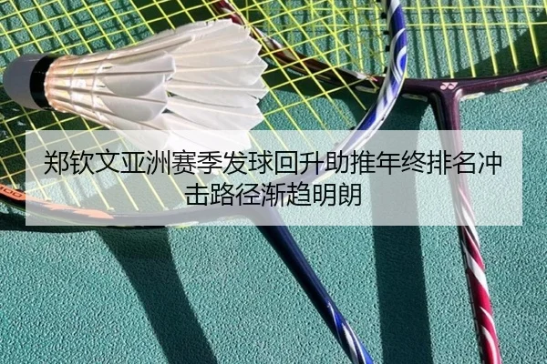 郑钦文亚洲赛季发球回升助推年终排名冲击路径渐趋明朗 - xingkong
